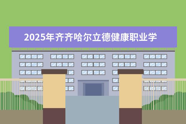 2025年齐齐哈尔立德健康职业学院广东招生计划