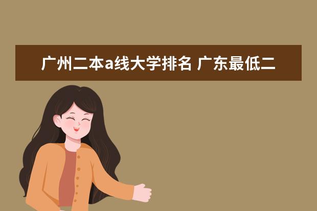 广州二本a线大学排名 广东最低二本大学排名出炉!压线考生必看捡漏指南