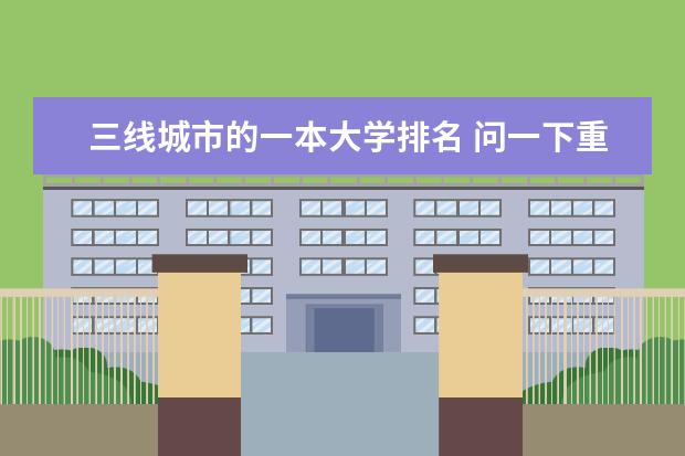 三线城市的一本大学排名 问一下重庆市的一本大学排名
