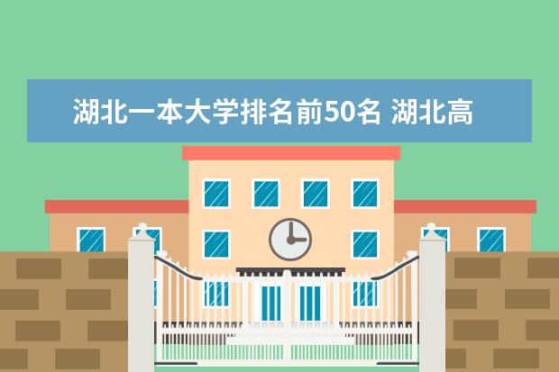 湖北一本大学排名前50名 湖北高考二本1里面那几个学校好点？