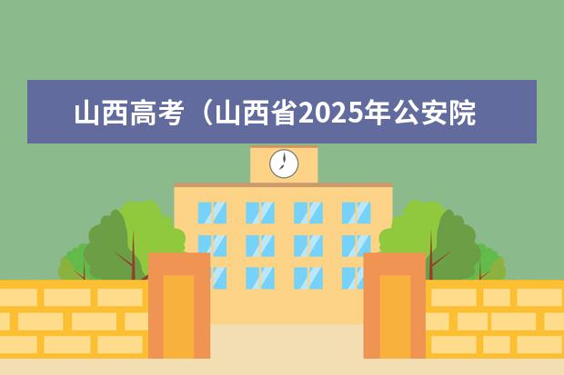 山西高考（山西省2025年公安院校公安专业考生填报志愿有关说明）