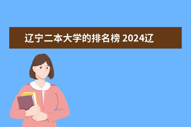 辽宁二本大学的排名榜 2024辽宁最好的10所公办二本大学