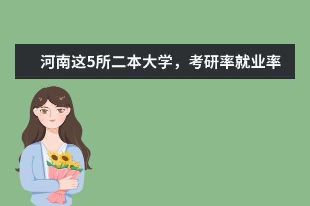 河南这5所二本大学，考研率就业率都不错！（湖北二本考研院校排名）