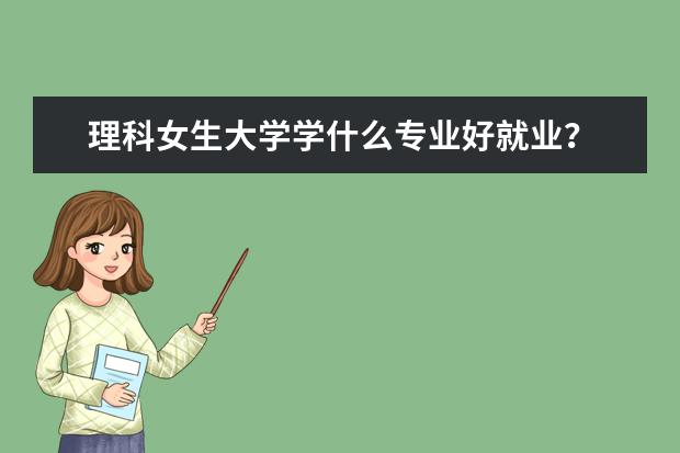 理科女生大学学什么专业好就业？