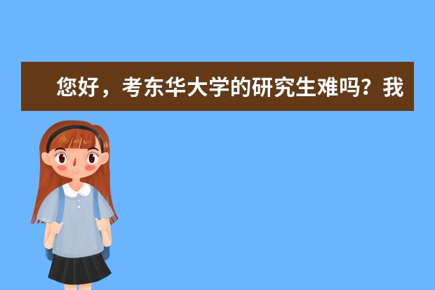 您好，考东华大学的研究生难吗？我是一个山东省普通二本院校，物理材料学