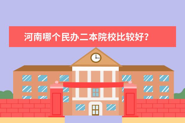 河南哪个民办二本院校比较好？