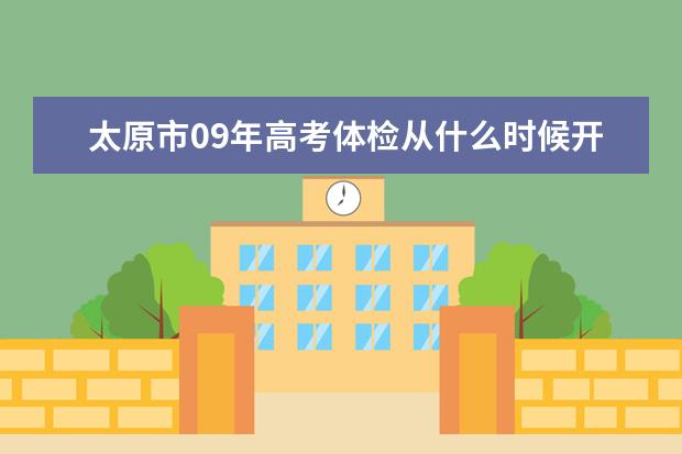 太原市09年高考体检从什么时候开始到什么时候结束呢？在哪里？
