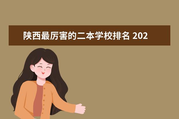 陕西最厉害的二本学校排名 2024陕西二本大学排名