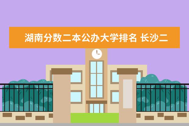 湖南分数二本公办大学排名 长沙二本公办大学排名及分数线
