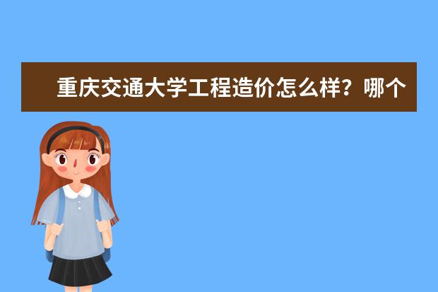 重庆交通大学工程造价怎么样？哪个学校该专业好？