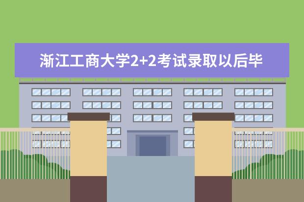 渐江工商大学2+2考试录取以后毕业是一本还是二本 渐江工商大学2+2考试录取以后毕业是一本还是二本