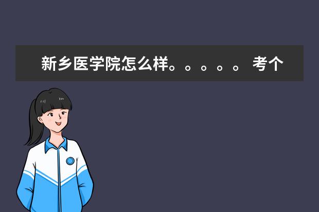 新乡医学院怎么样。。。。。 考个二本线 能上吗？ 我今年高二 想找个目标 多少分 可以上