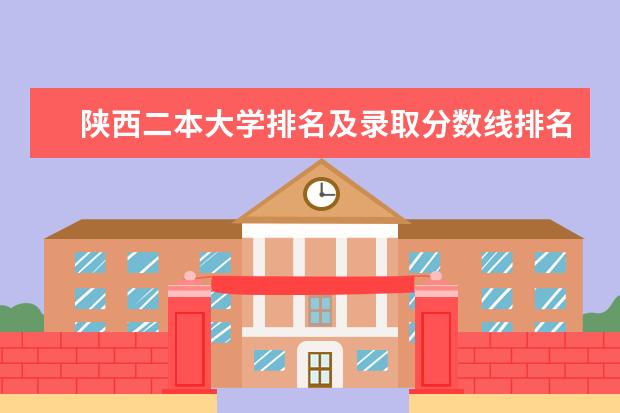 陕西二本大学排名及录取分数线排名（2024陕西二本大学排名）