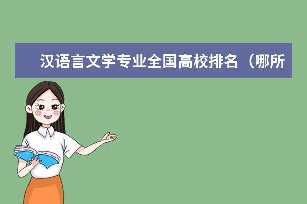 汉语言文学专业全国高校排名（哪所语言大学好？好考不？）
