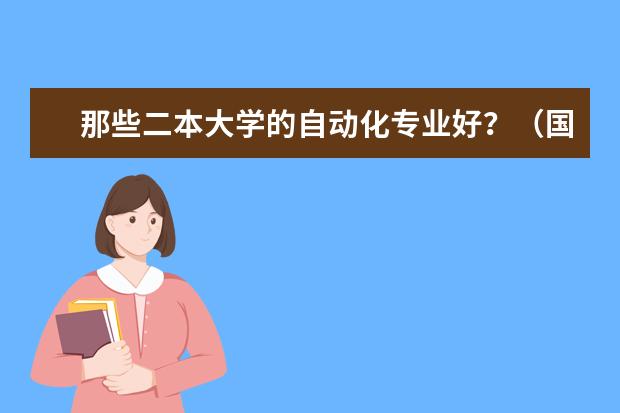 那些二本大学的自动化专业好？（国家电网认可的二本电力大学排名）