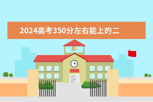 2024高考350分左右能上的二本大学（2024高考350分左右的公办二本大学）