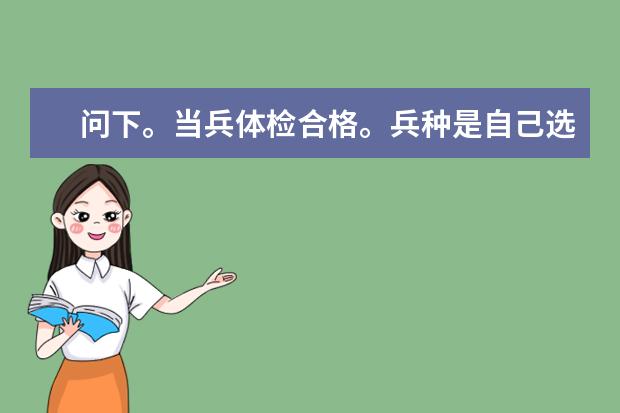 问下。当兵体检合格。兵种是自己选择还是部队选择啊？我是河南开封人。一般会分配到哪里啊？