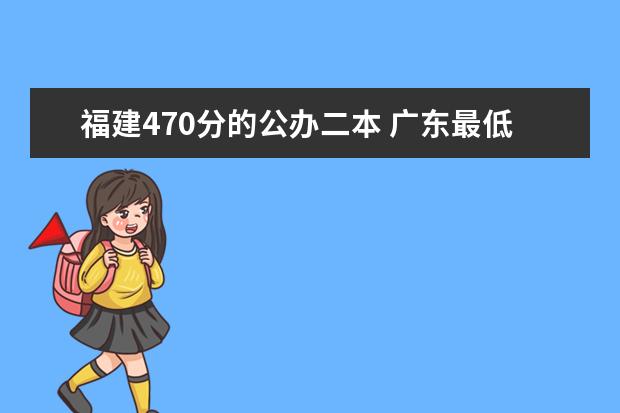 福建470分的公办二本 广东最低二本大学排名出炉!压线考生必看捡漏指南