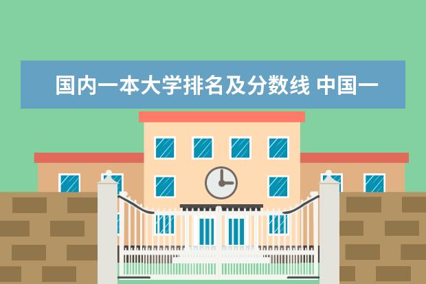 国内一本大学排名及分数线 中国一本大学排名及分数线