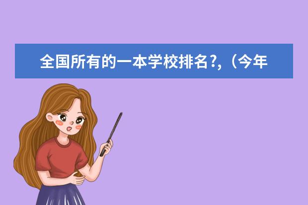 全国所有的一本学校排名?,（今年的大学录取分数线）