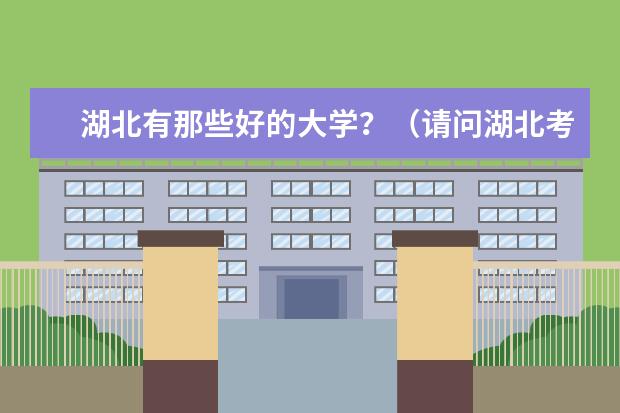 湖北有那些好的大学？（请问湖北考生 文科 417在武汉可以考虑上那些3本学校啊 急啊 明天最后一天了）