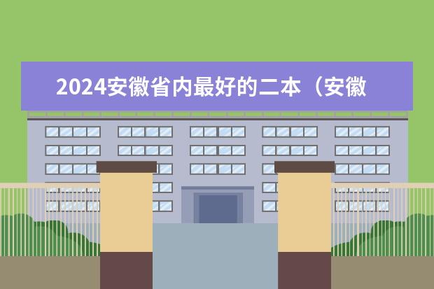 2024安徽省内最好的二本（安徽二本理科大学排名）
