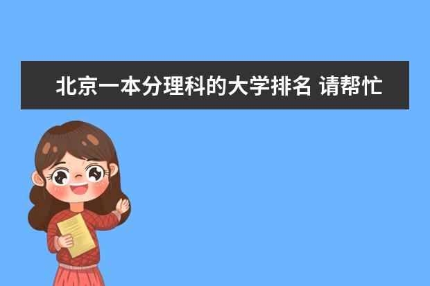 北京一本分理科的大学排名 请帮忙列出北京所有的一、二本大学、并且请附上可以录取的分数线、谢谢。