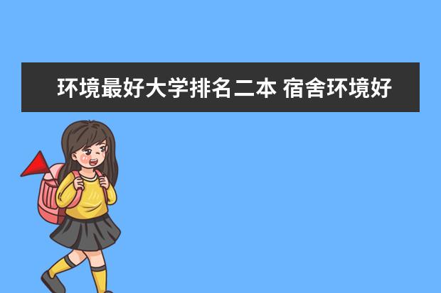 环境最好大学排名二本 宿舍环境好的二本大学排名