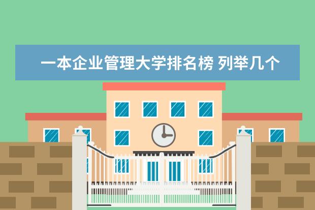 一本企业管理大学排名榜 列举几个工商管理专业好的一本类大学!