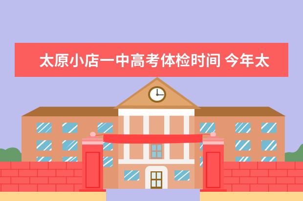 太原小店一中高考体检时间 今年太原工业大学新生几号开学