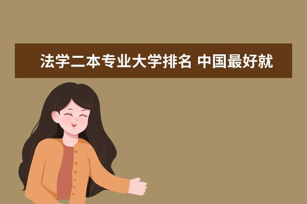 法学二本专业大学排名 中国最好就业的二本大学排名