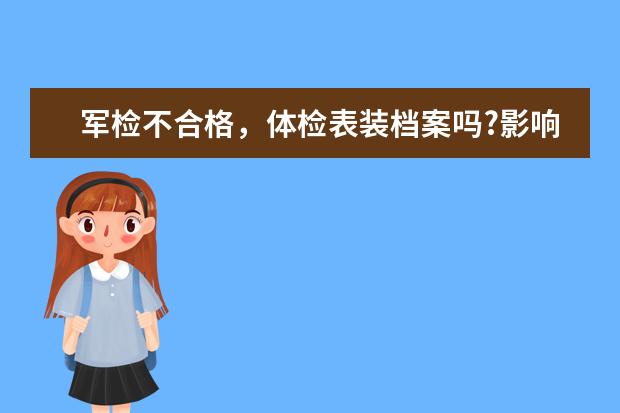 军检不合格，体检表装档案吗?影响下面录取吗?