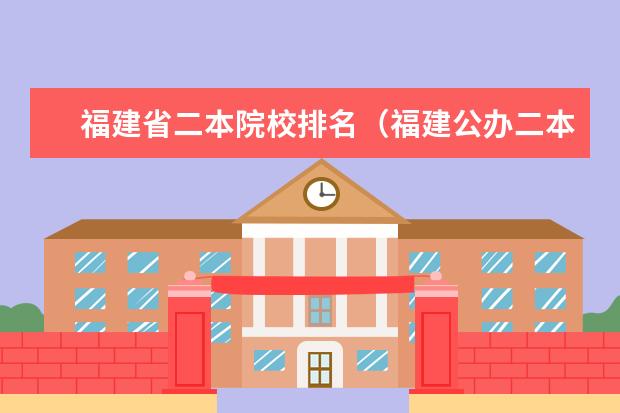 福建省二本院校排名（福建公办二本大学）