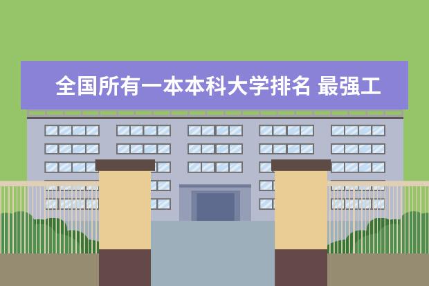 全国所有一本本科大学排名 最强工科大学排名是怎样的？
