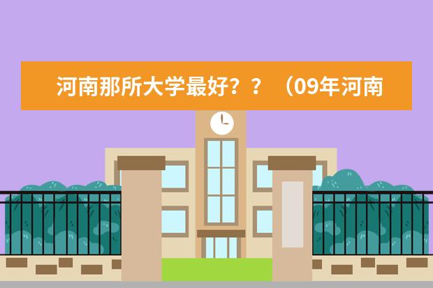 河南那所大学最好？？（09年河南本科院校综合成绩排名）