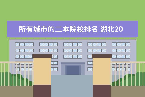所有城市的二本院校排名 湖北2024所有二本大学排名最新