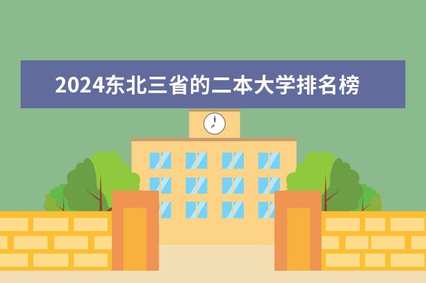 2024东北三省的二本大学排名榜 公办二本大学排名一览表
