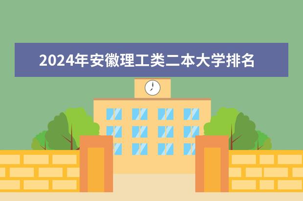 2024年安徽理工类二本大学排名 全国理科二本公办大学排名和录取分