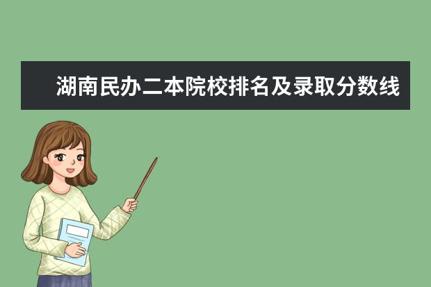 湖南民办二本院校排名及录取分数线 全国二本大学公办排名和录取分
