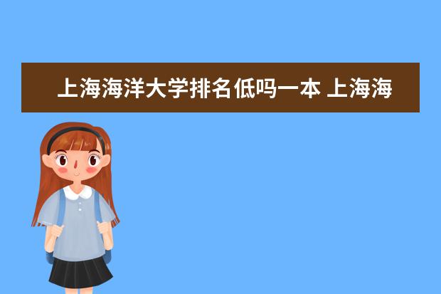 上海海洋大学排名低吗一本 上海海洋大学好不好？