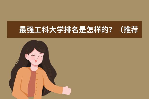 最强工科大学排名是怎样的？（推荐几所一本较好的就业好的专业和大学）