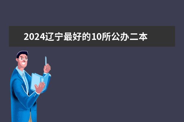 2024辽宁最好的10所公办二本大学（辽宁二本大学最新排名）