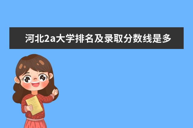 河北2a大学排名及录取分数线是多少