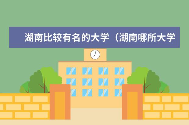 湖南比较有名的大学（湖南哪所大学最好？）