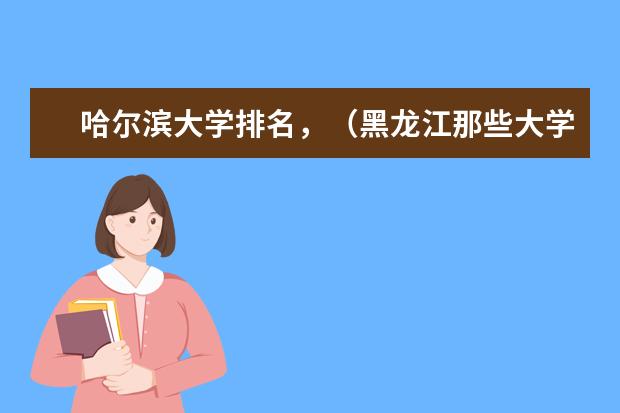 哈尔滨大学排名，（黑龙江那些大学比较好？）