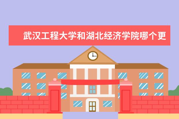 武汉工程大学和湖北经济学院哪个更好？？就二本（一）里来说～