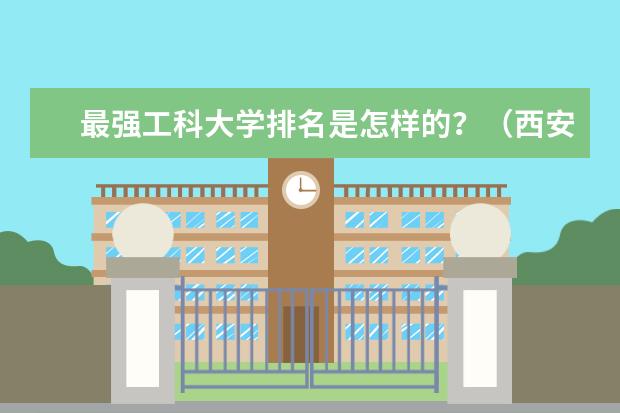 最强工科大学排名是怎样的？（西安理工大学在陕西省的排名）