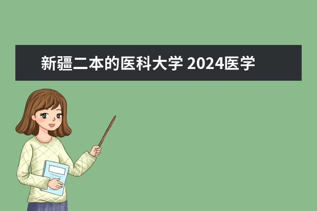 新疆二本的医科大学 2024医学类二本院校全国排名