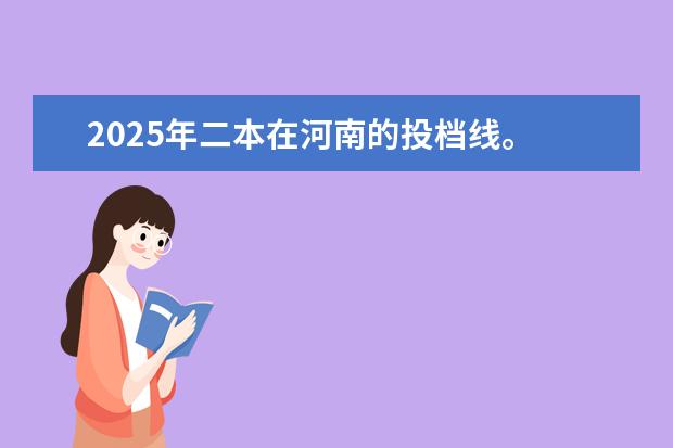 2025年二本在河南的投档线。 河南省公办二本院校排名及分数线