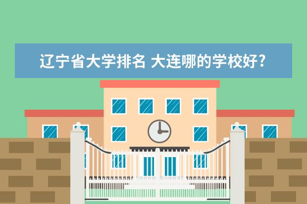 辽宁省大学排名 大连哪的学校好?